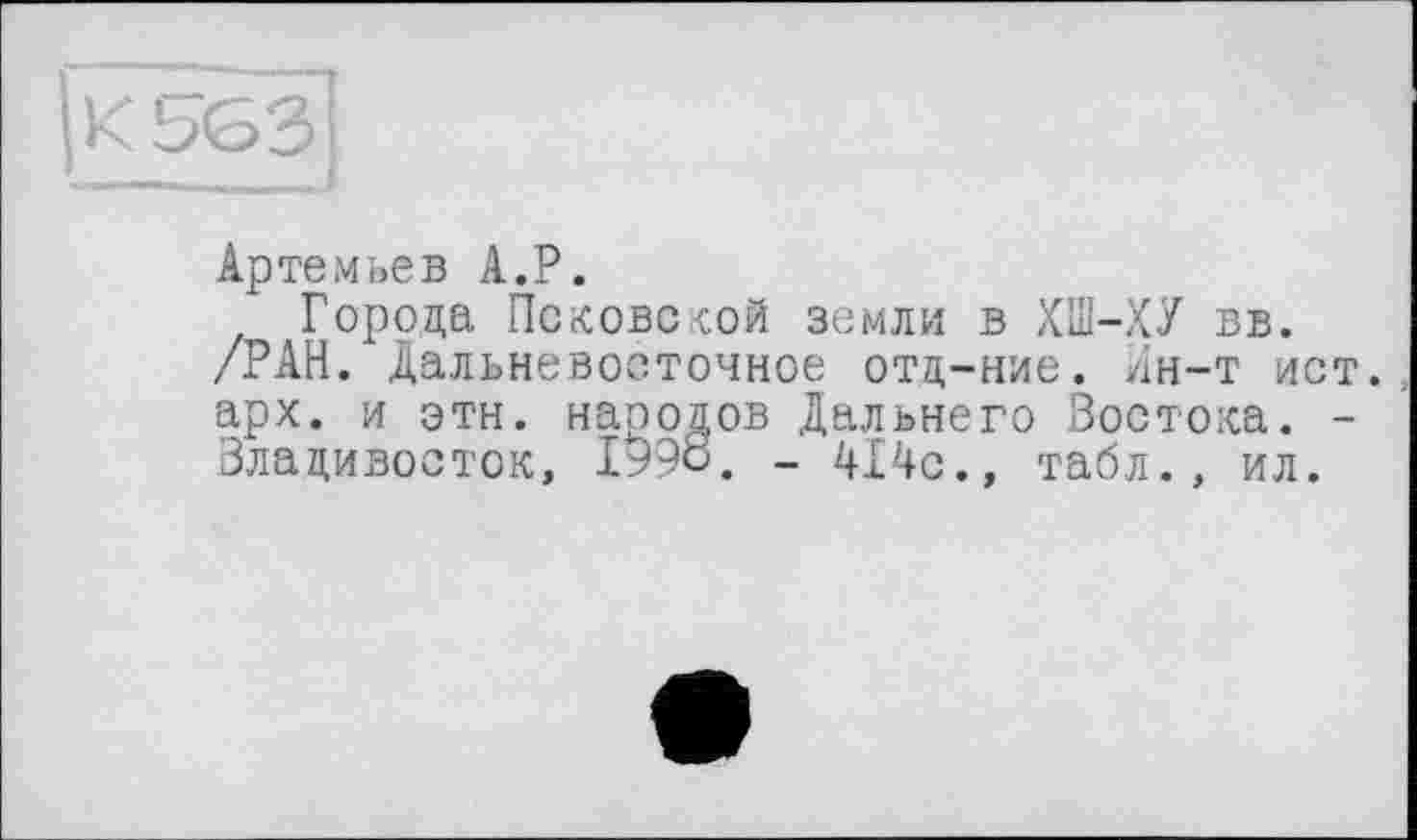 ﻿Артемьев A.P.
Города Псковской земли в ХШ-ХУ вв.
/РАН. Дальневосточное отд-ние. Ин-т ист., арх. и этн. народов Дальнего Востока. -Владивосток, 1998. - 414с., табл., ил.